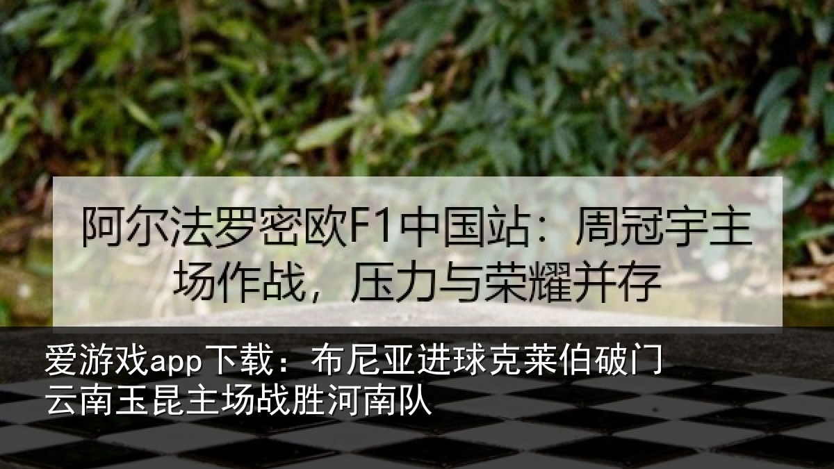 爱游戏app下载：布尼亚进球克莱伯破门云南相关情况队