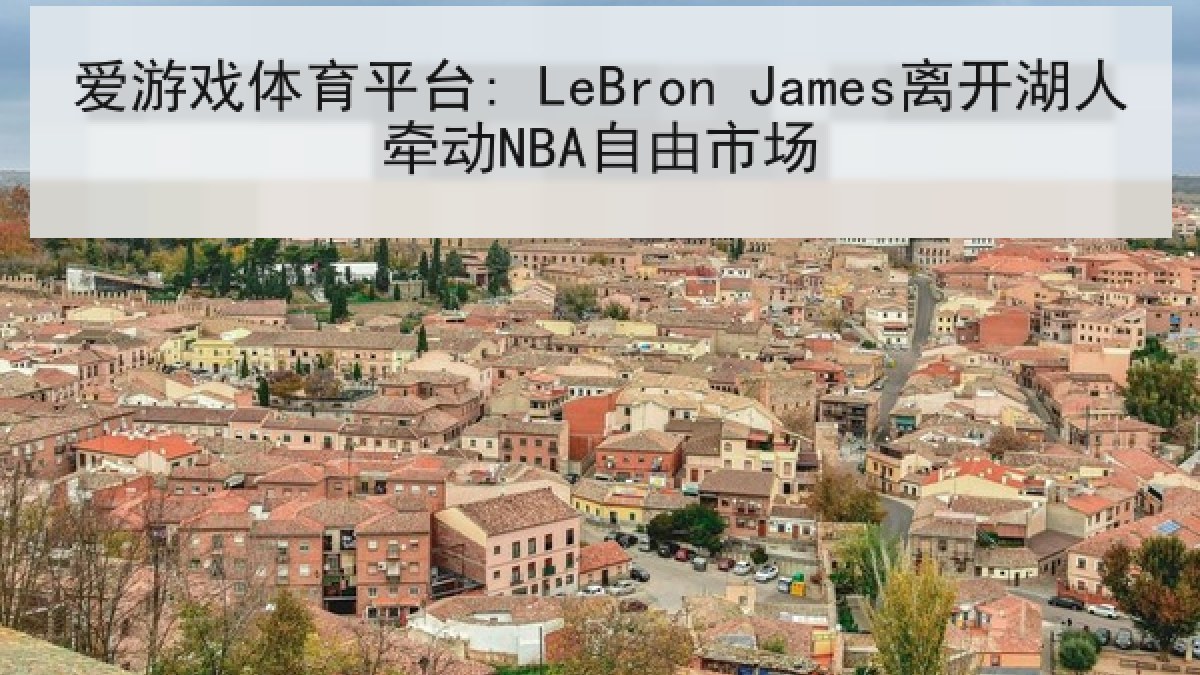 爱游戏体育平台: LeBron James离开湖人牵动NBA自由市场