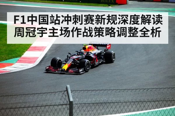 F1中国站冲刺赛新规深度解读周冠宇主场作战策略调整全析