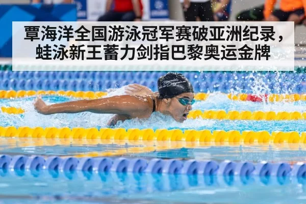 覃海洋全国游泳冠军赛破亚洲纪录，蛙泳新王蓄力剑指巴黎奥运金牌