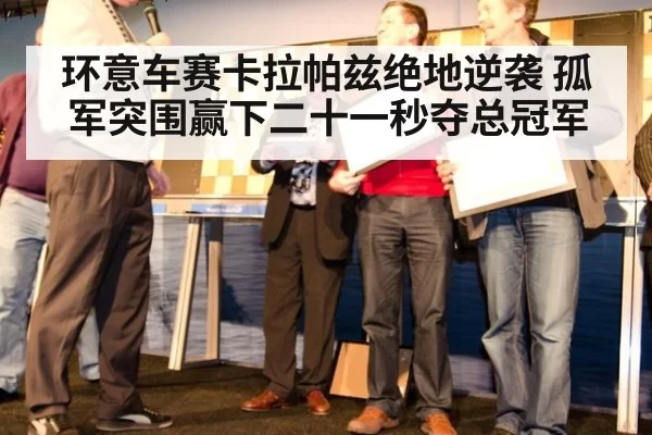 环意车赛卡拉帕兹绝地逆袭 孤军突围赢下二十一秒夺总冠军