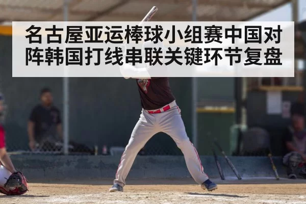 名古屋亚运棒球小组赛中国对阵韩国打线串联关键环节复盘